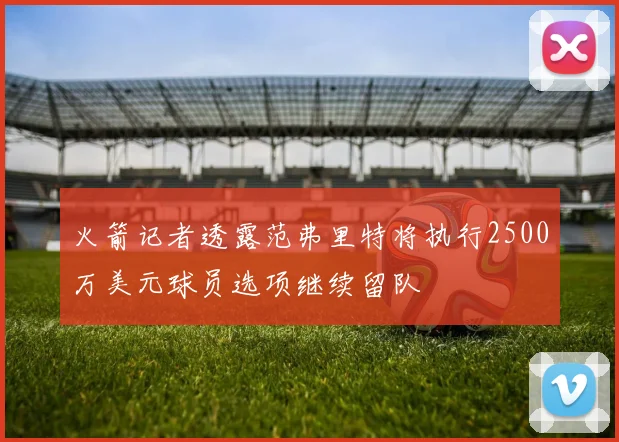 火箭记者透露范弗里特将执行2500万美元球员选项继续留队