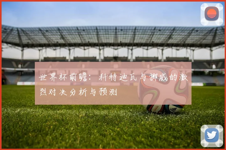 世界杯前瞻：科特迪瓦与挪威的激烈对决分析与预测