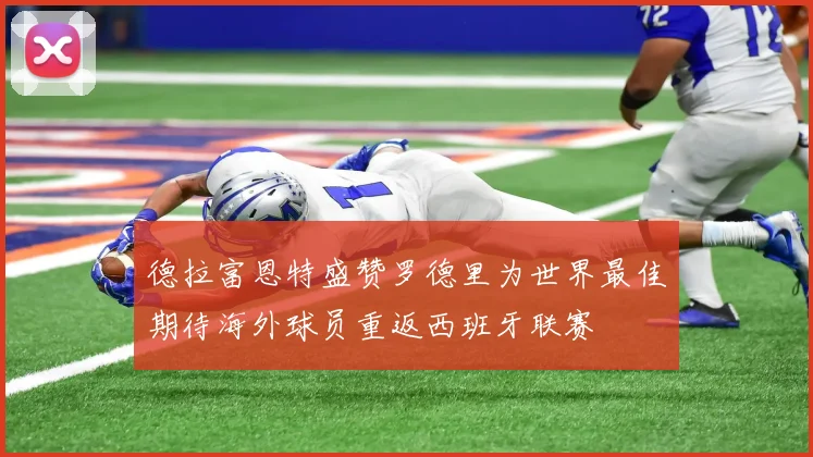 德拉富恩特盛赞罗德里为世界最佳期待海外球员重返西班牙联赛