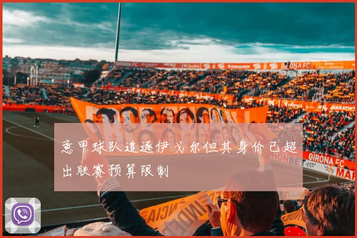 意甲球队追逐伊戈尔但其身价已超出联赛预算限制
