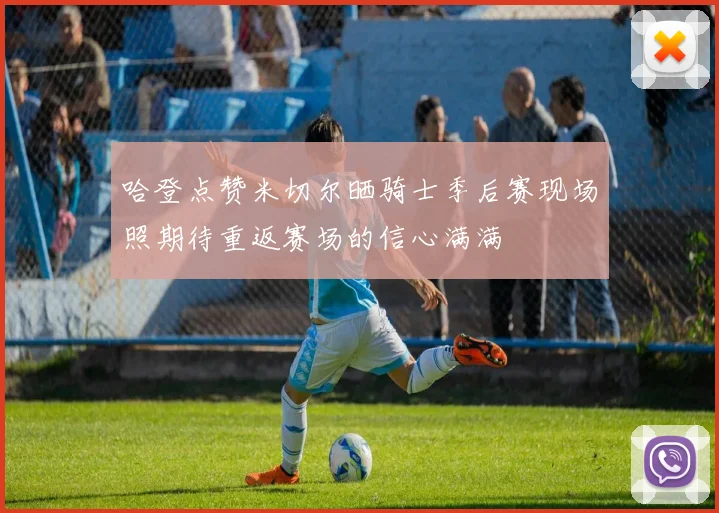哈登点赞米切尔晒骑士季后赛现场照期待重返赛场的信心满满
