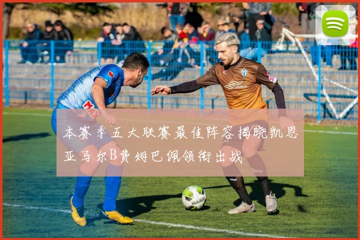 本赛季五大联赛最佳阵容揭晓凯恩亚马尔B费姆巴佩领衔出战