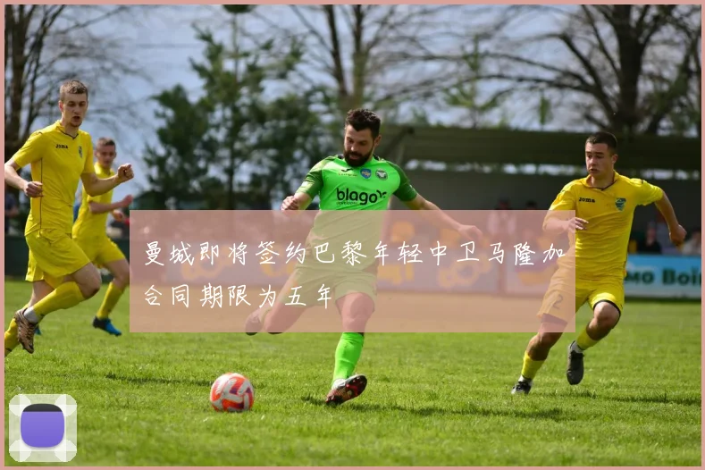 曼城即将签约巴黎年轻中卫马隆加合同期限为五年