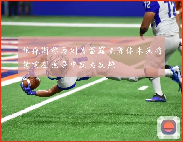 帕森斯称马刺为雷霆克隆体未来将持续在竞争中发光发热