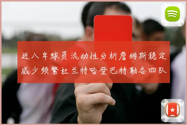 近八年球员流动性分析詹姆斯稳定威少频繁杜兰特哈登巴特勒各四队